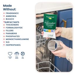 Dishwasher Cleaner: made without fragrance, ammonia, bleach, dyes, thickeners, formaldehyde, fillers, parabens, sls, quats.